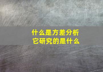 什么是方差分析 它研究的是什么